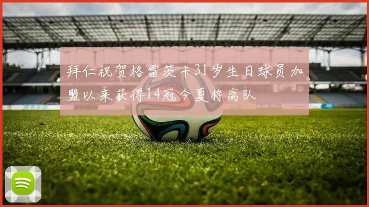 拜仁祝贺格雷茨卡31岁生日球员加盟以来获得14冠今夏将离队