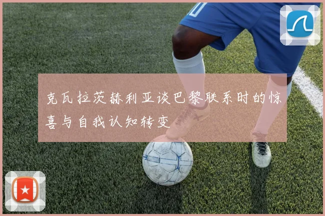 克瓦拉茨赫利亚谈巴黎联系时的惊喜与自我认知转变