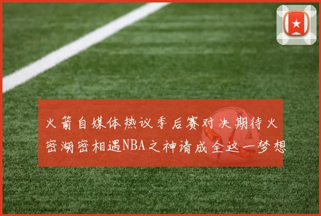 火箭自媒体热议季后赛对决期待火密湖密相遇NBA之神请成全这一梦想