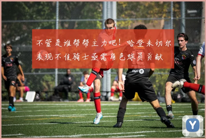 不管是谁帮帮主力吧！哈登米切尔表现不佳骑士亟需角色球员贡献