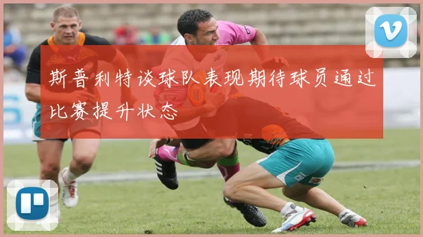 斯普利特谈球队表现期待球员通过比赛提升状态
