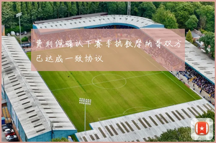 费利佩确认下赛季执教摩纳哥双方已达成一致协议