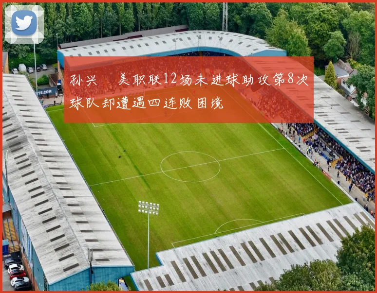 孙兴慜美职联12场未进球助攻第8次球队却遭遇四连败困境