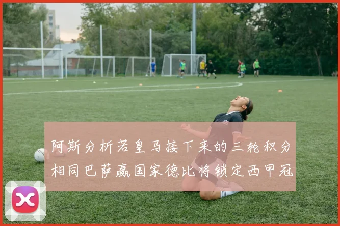 阿斯分析若皇马接下来的三轮积分相同巴萨赢国家德比将锁定西甲冠军