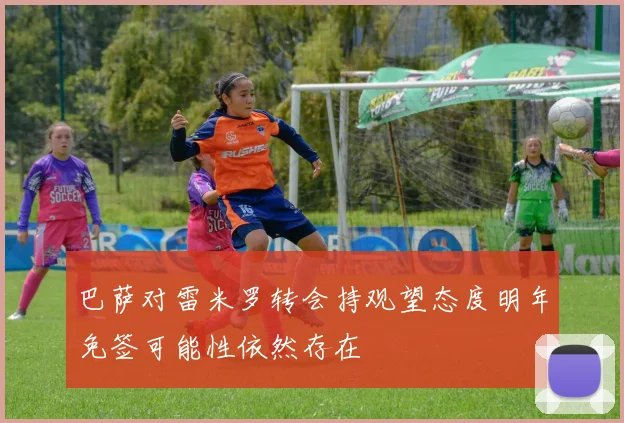 巴萨对雷米罗转会持观望态度明年免签可能性依然存在