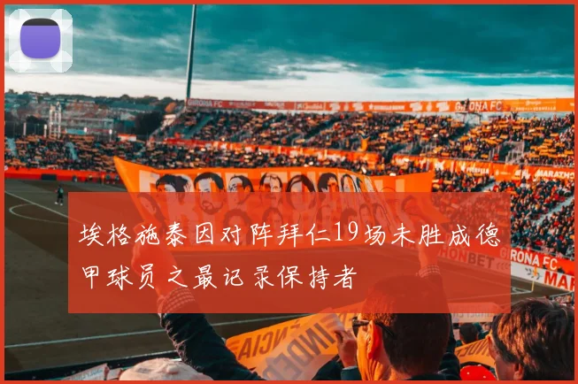 埃格施泰因对阵拜仁19场未胜成德甲球员之最记录保持者