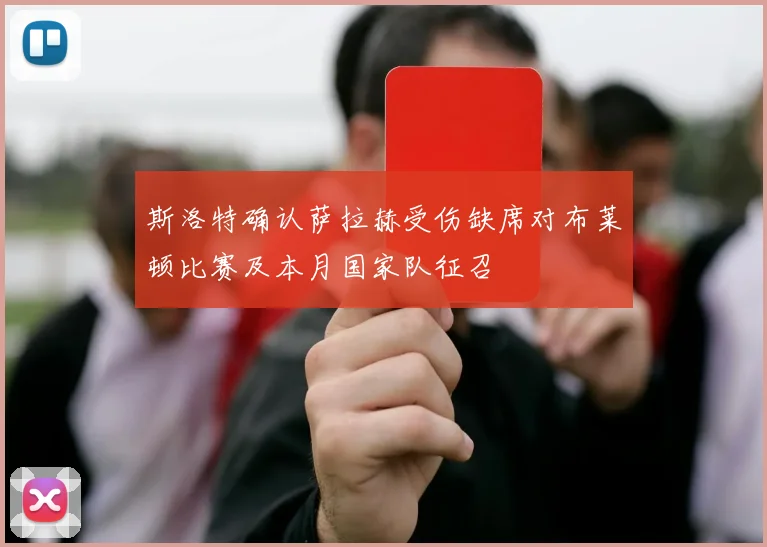 斯洛特确认萨拉赫受伤缺席对布莱顿比赛及本月国家队征召