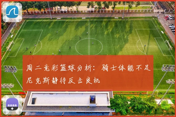 周二竞彩篮球分析:骑士体能不足尼克斯静待反击良机