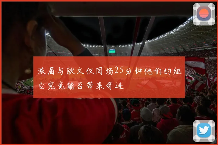 浓眉与欧文仅同场25分钟他们的组合究竟能否带来奇迹