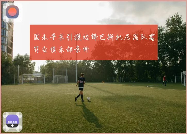 国米寻求引援边锋巴斯托尼离队需符合俱乐部条件