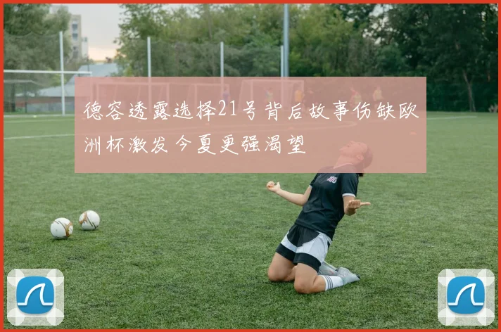 德容透露选择21号背后故事伤缺欧洲杯激发今夏更强渴望