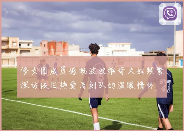 修女团成员感慨波波维奇夫妇频繁探访依旧热爱马刺队的温暖情怀