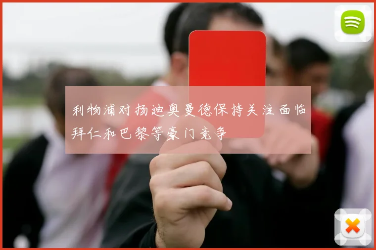 利物浦对扬迪奥曼德保持关注面临拜仁和巴黎等豪门竞争