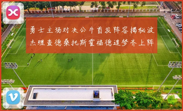 勇士主场对决公牛首发阵容揭秘波杰理查德桑托斯霍福德追梦齐上阵
