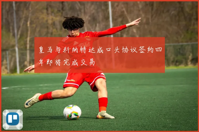 皇马与科纳特达成口头协议签约四年即将完成交易